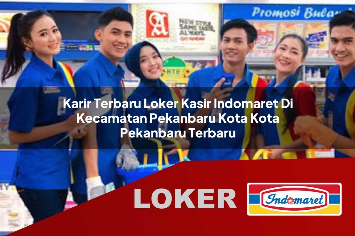 karir terbaru loker kasir indomaret di kecamatan pekanbaru kota kota pekanbaru terbaru 1755718408