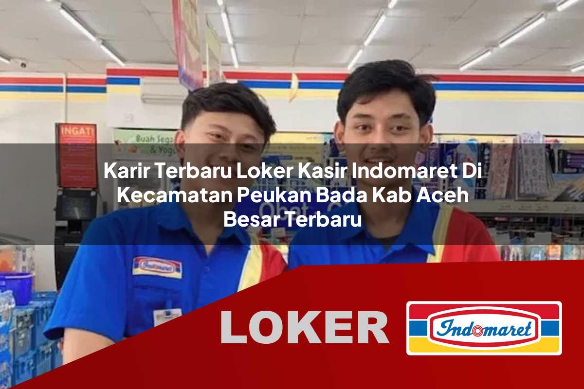 karir terbaru loker kasir indomaret di kecamatan peukan bada kab aceh besar terbaru 1755968057