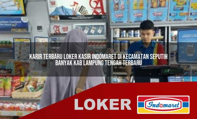 karir terbaru loker kasir indomaret di kecamatan seputih banyak kab lampung tengah terbaru 1755685941
