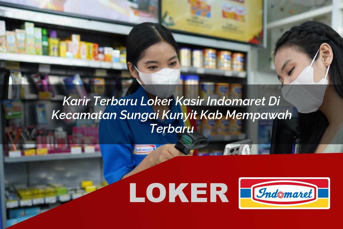 karir terbaru loker kasir indomaret di kecamatan sungai kunyit kab mempawah terbaru 1755980058