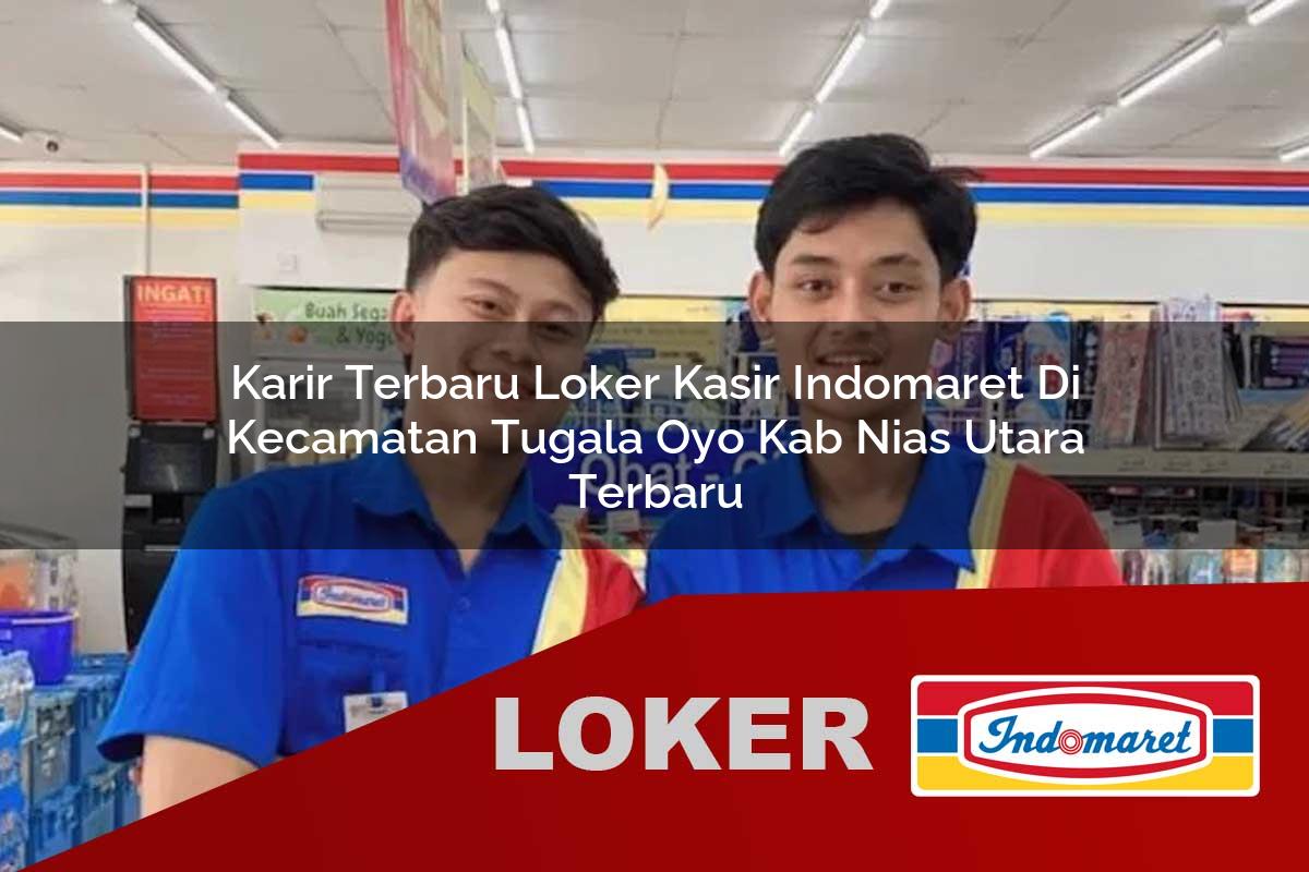 karir terbaru loker kasir indomaret di kecamatan tugala oyo kab nias utara terbaru 1755807624