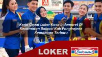 kerja cepat loker kasir indomaret di kecamatan balocci kab pangkajene kepulauan terbaru 1756017498
