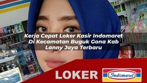 kerja cepat loker kasir indomaret di kecamatan buguk gona kab lanny jaya terbaru 1756012818