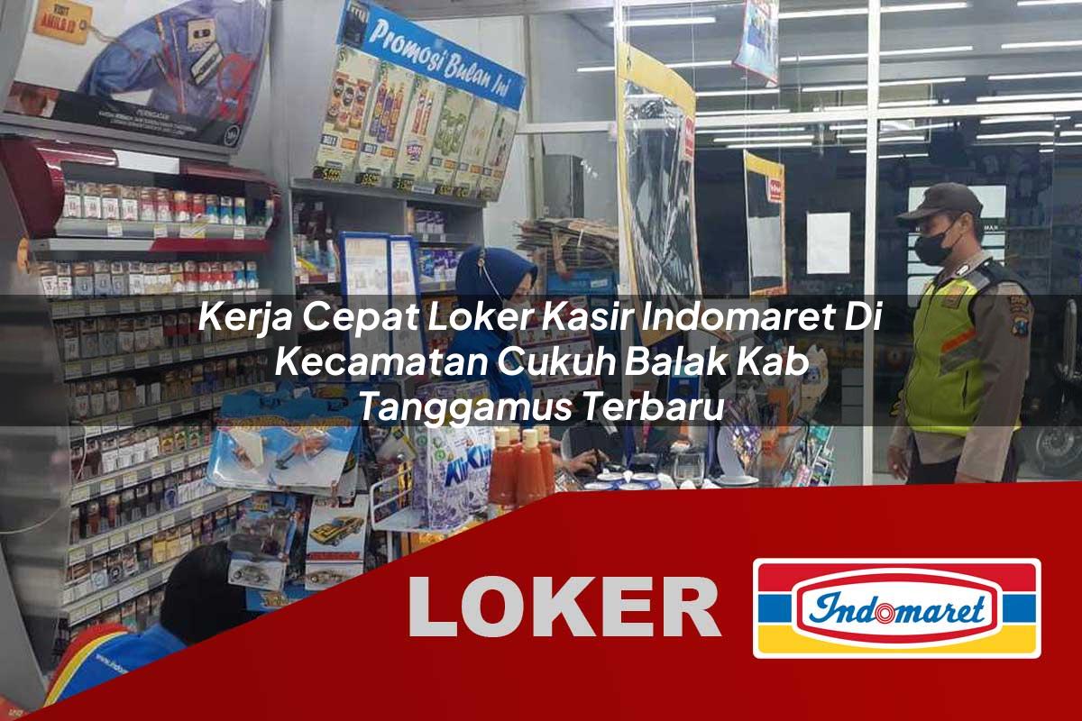kerja cepat loker kasir indomaret di kecamatan cukuh balak kab tanggamus terbaru 1755871835