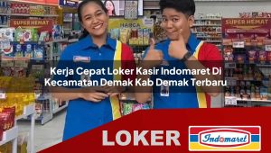 kerja cepat loker kasir indomaret di kecamatan demak kab demak terbaru 1755868098