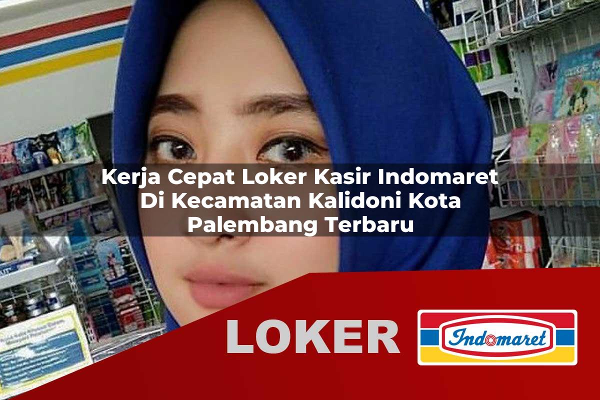 kerja cepat loker kasir indomaret di kecamatan kalidoni kota palembang terbaru 1755939495