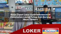 kerja cepat loker kasir indomaret di kecamatan laung tuhup kab murung raya terbaru 1756026862