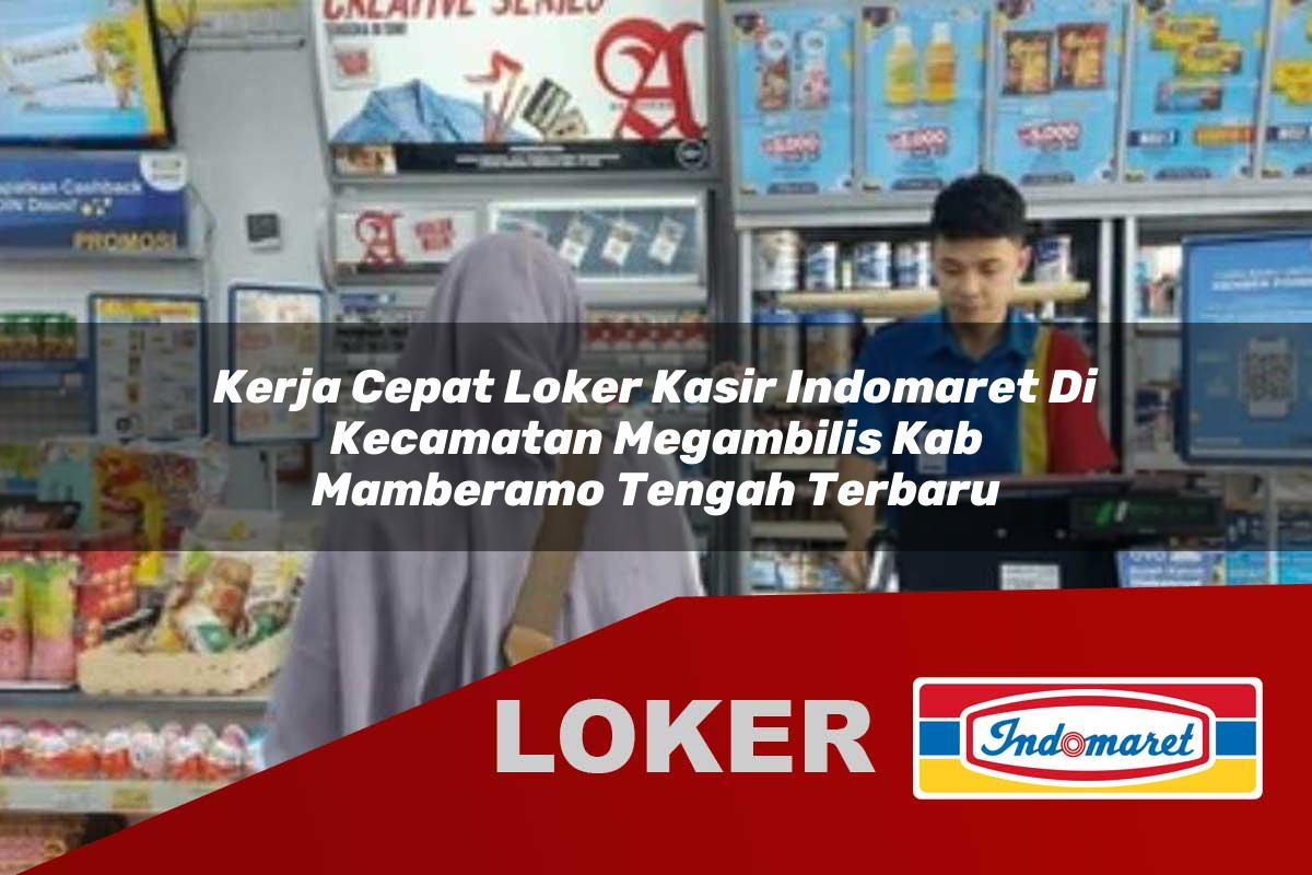 kerja cepat loker kasir indomaret di kecamatan megambilis kab mamberamo tengah terbaru 1755812536