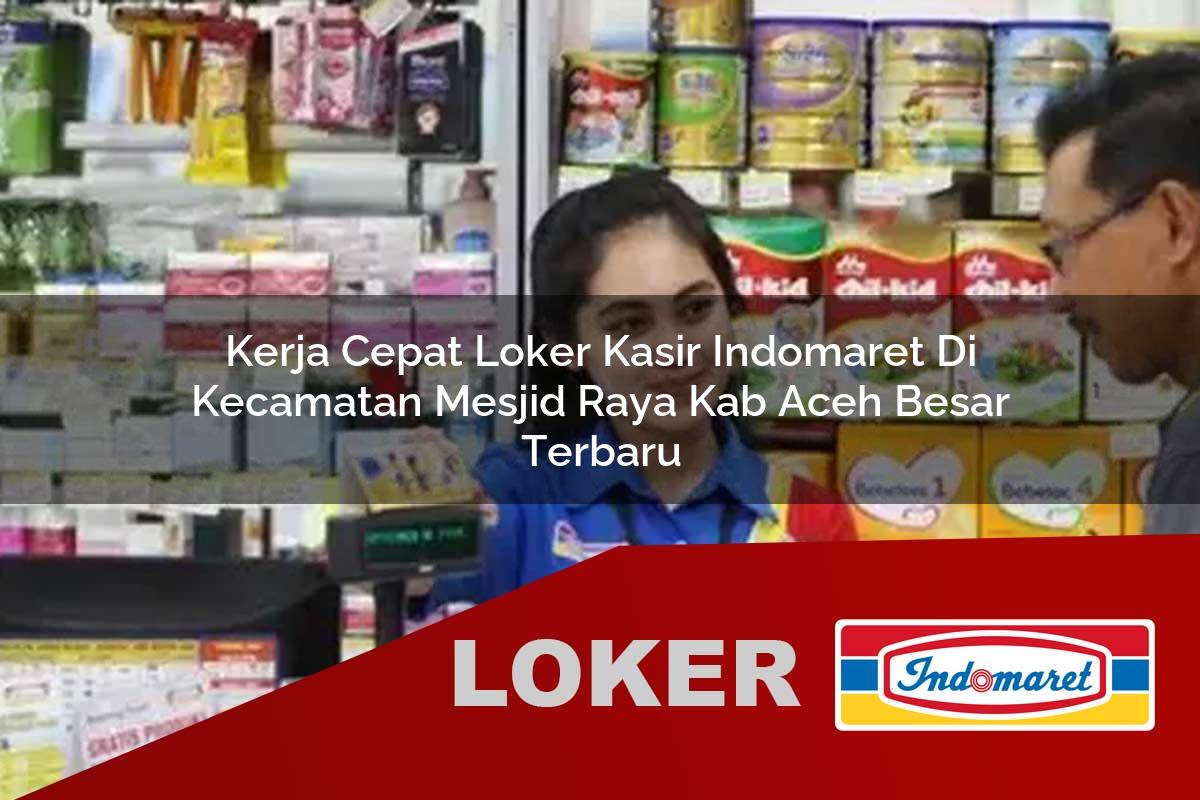 kerja cepat loker kasir indomaret di kecamatan mesjid raya kab aceh besar terbaru 1755545778