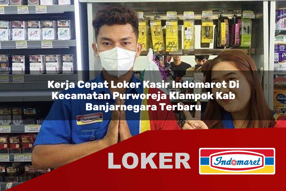 kerja cepat loker kasir indomaret di kecamatan purworeja klampok kab banjarnegara terbaru 1755971154