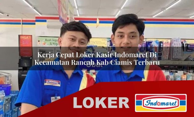 kerja cepat loker kasir indomaret di kecamatan rancah kab ciamis terbaru 1755602472