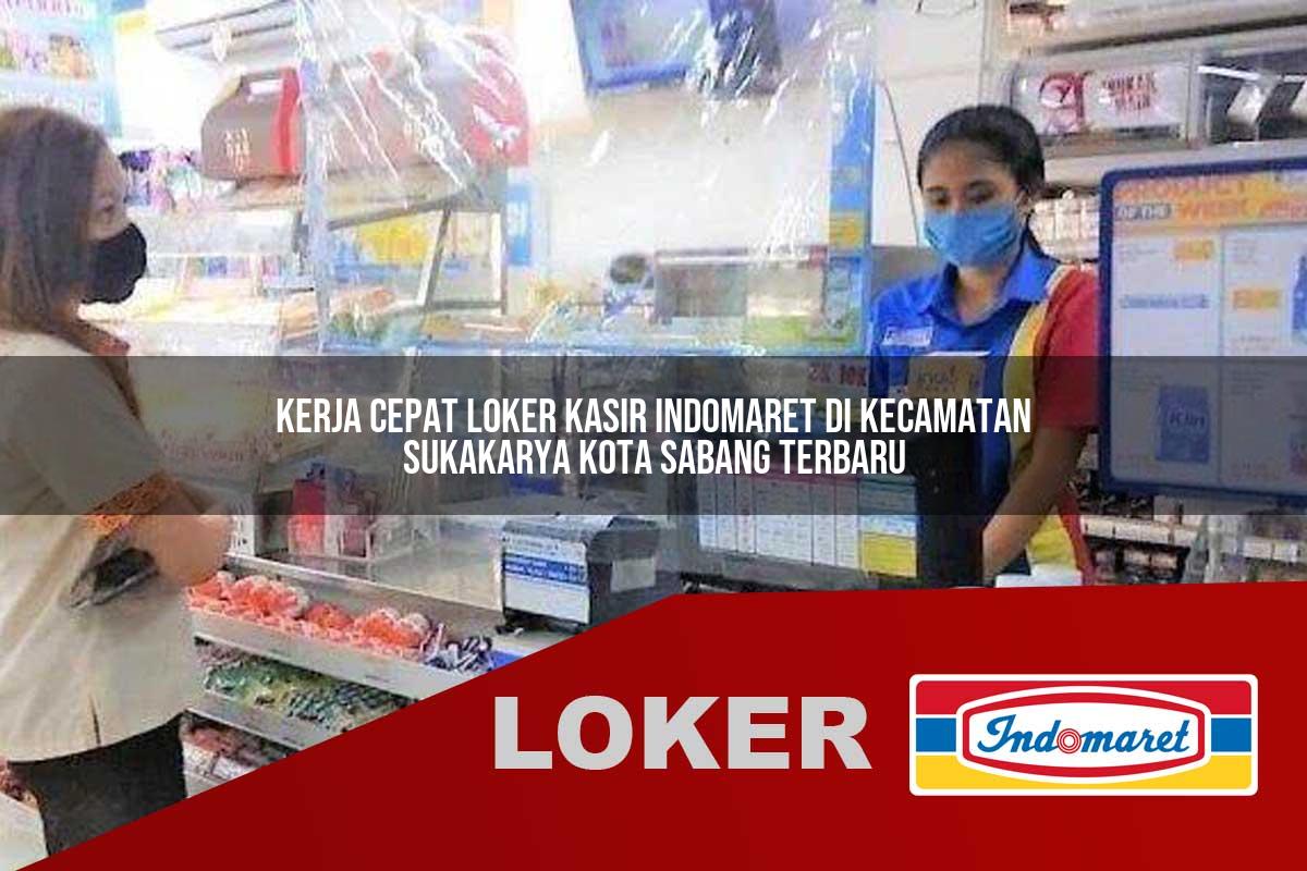 kerja cepat loker kasir indomaret di kecamatan sukakarya kota sabang terbaru 1755874767