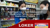kerja cepat loker kasir indomaret di kecamatan taniwel kab seram bagian barat terbaru 1755955697
