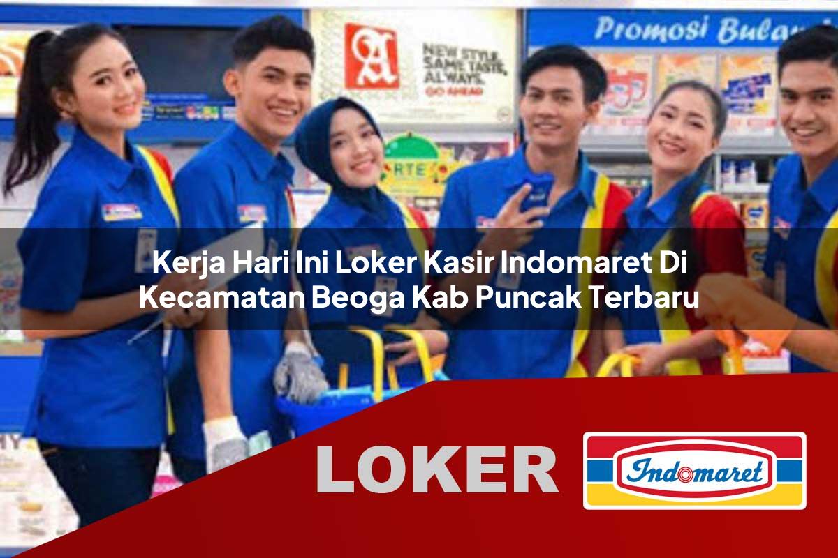 kerja hari ini loker kasir indomaret di kecamatan beoga kab puncak terbaru 1755533303