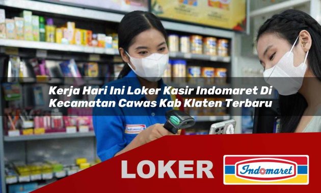 kerja hari ini loker kasir indomaret di kecamatan cawas kab klaten terbaru 1755695192