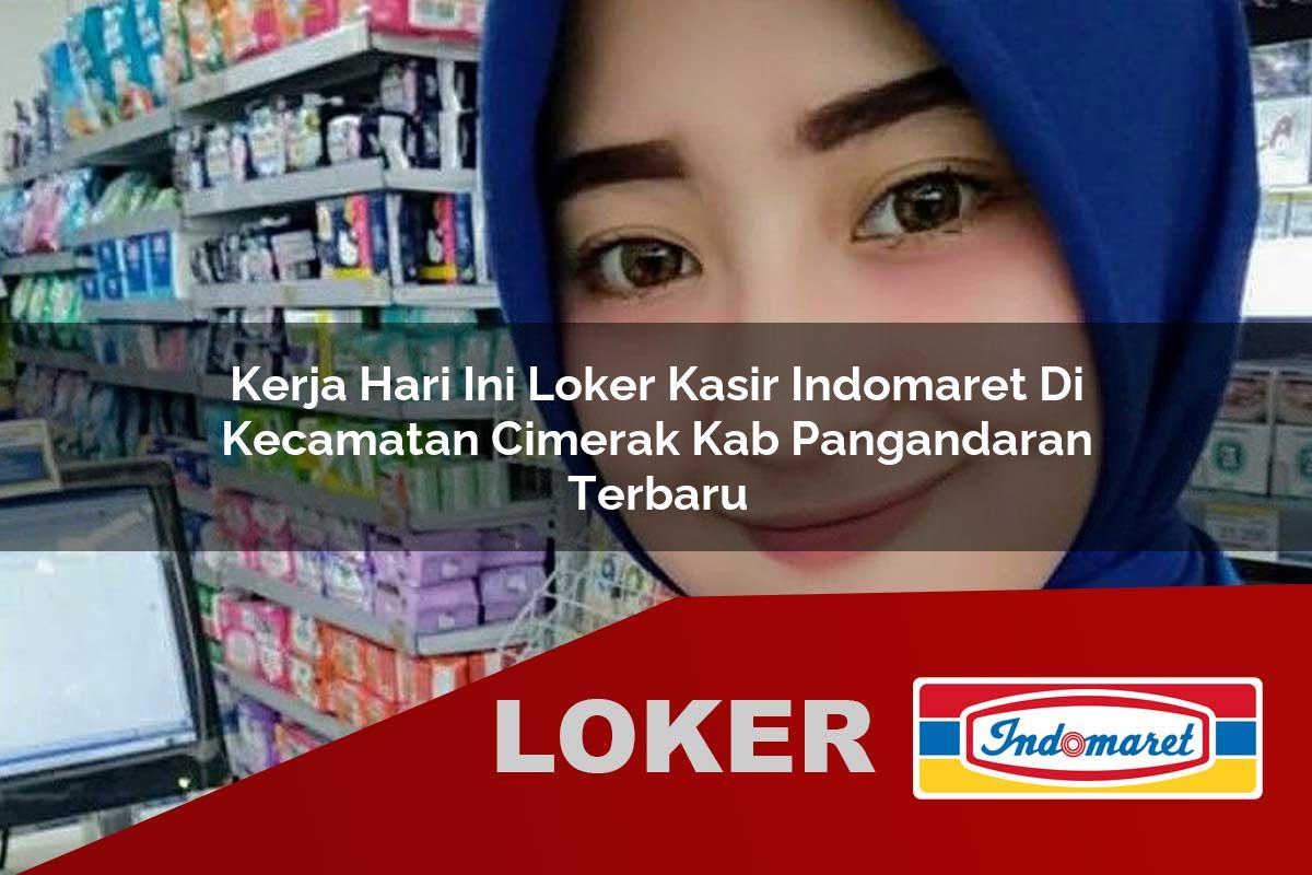 kerja hari ini loker kasir indomaret di kecamatan cimerak kab pangandaran terbaru 1755988457