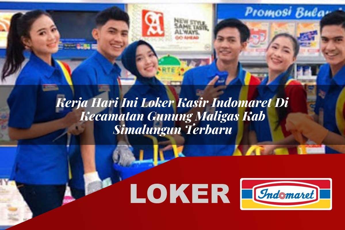 kerja hari ini loker kasir indomaret di kecamatan gunung maligas kab simalungun terbaru 1755725666