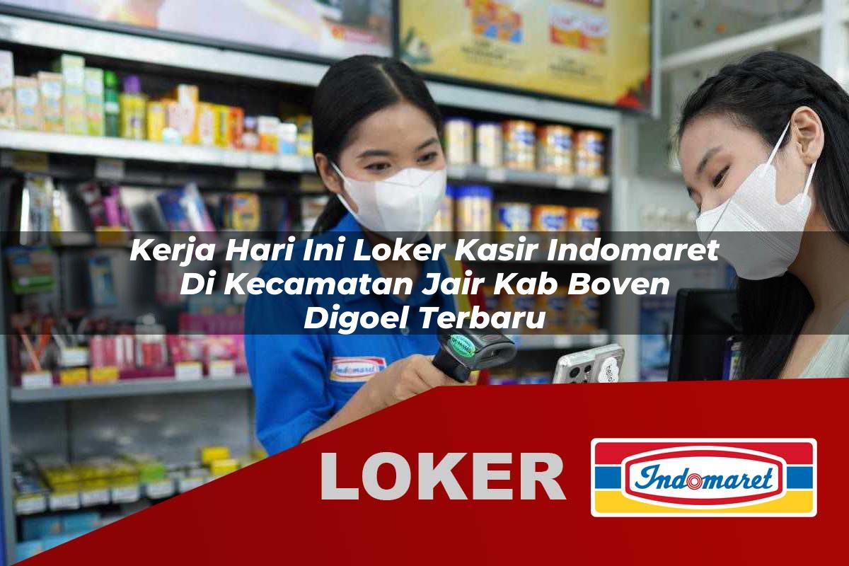 kerja hari ini loker kasir indomaret di kecamatan jair kab boven digoel terbaru 1756026497