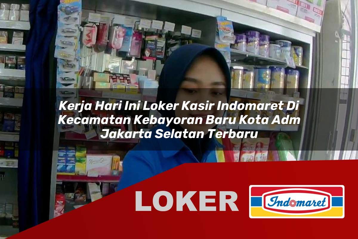 kerja hari ini loker kasir indomaret di kecamatan kebayoran baru kota adm jakarta selatan terbaru 1755942977