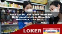 kerja hari ini loker kasir indomaret di kecamatan loloda utara kab halmahera utara terbaru 1756021155
