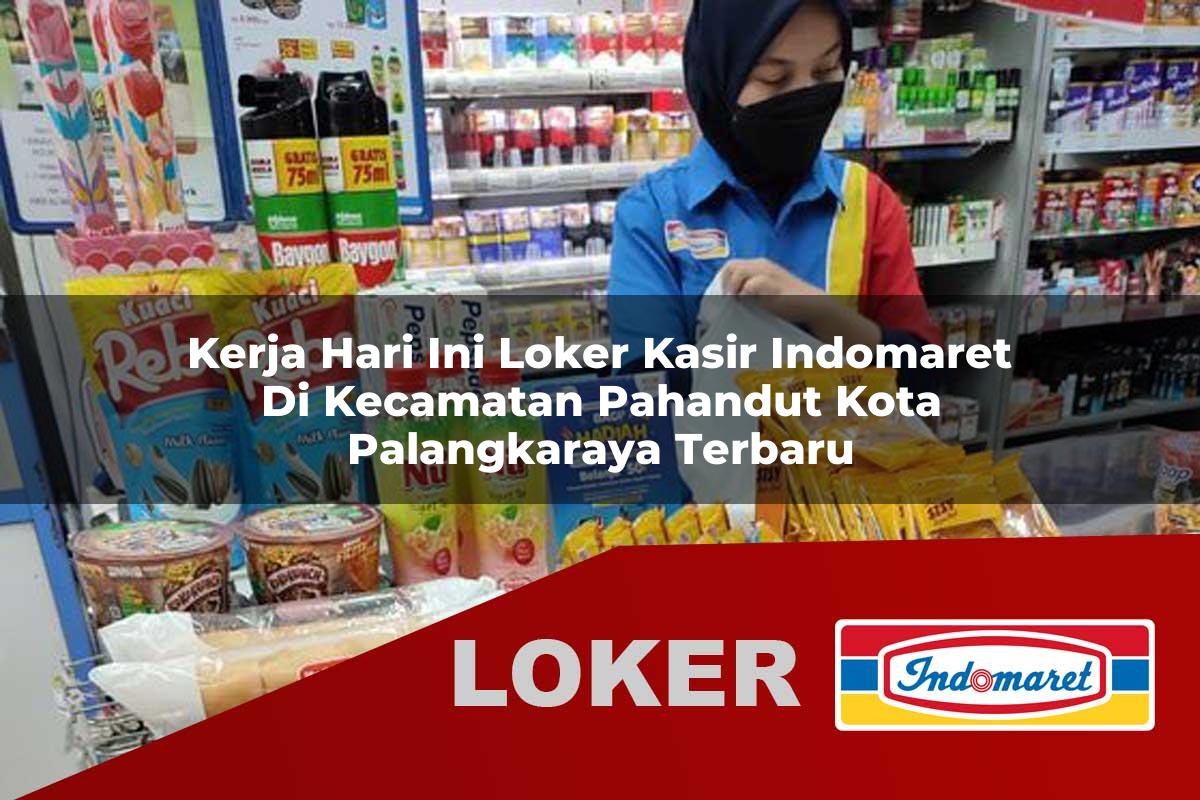 kerja hari ini loker kasir indomaret di kecamatan pahandut kota palangkaraya terbaru 1755866117