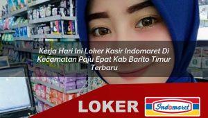 kerja hari ini loker kasir indomaret di kecamatan paju epat kab barito timur terbaru 1756020681