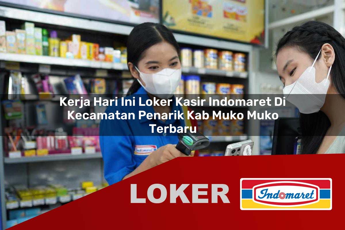 kerja hari ini loker kasir indomaret di kecamatan penarik kab muko muko terbaru 1755926731