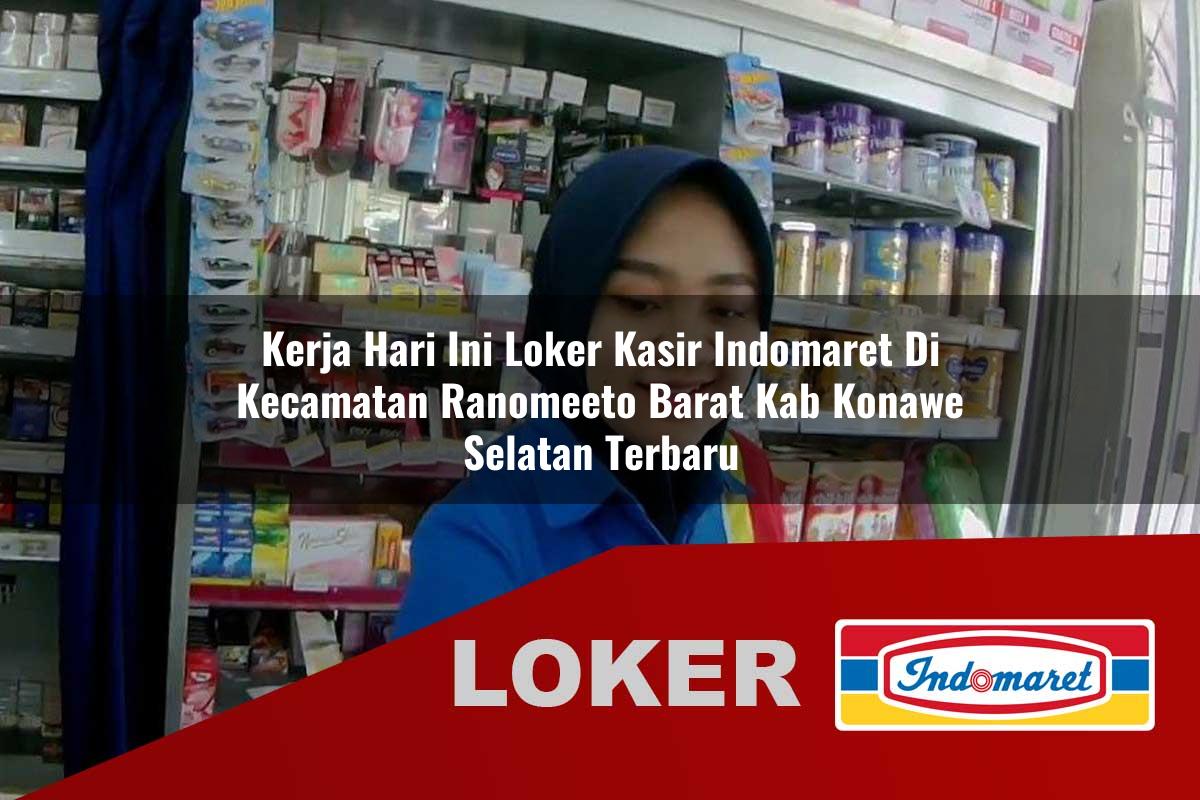 kerja hari ini loker kasir indomaret di kecamatan ranomeeto barat kab konawe selatan terbaru 1755536058