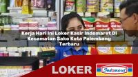 kerja hari ini loker kasir indomaret di kecamatan sako kota palembang terbaru 1755950297