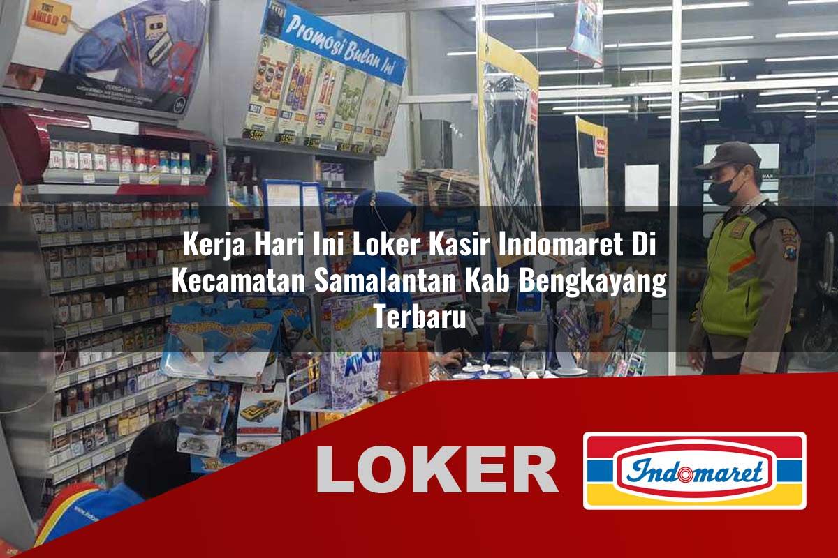 kerja hari ini loker kasir indomaret di kecamatan samalantan kab bengkayang terbaru 1755644745