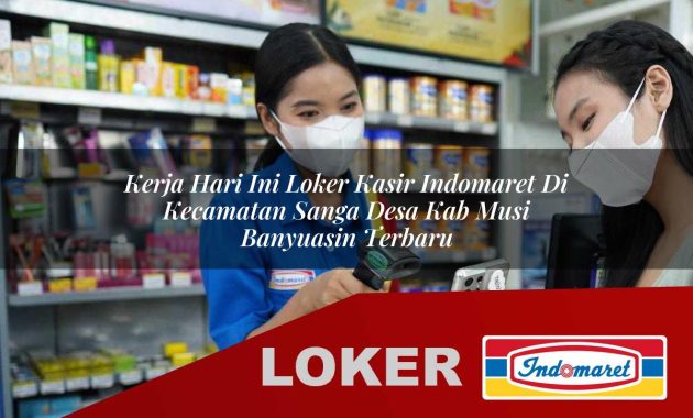 kerja hari ini loker kasir indomaret di kecamatan sanga desa kab musi banyuasin terbaru 1755703512