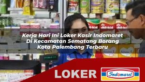 kerja hari ini loker kasir indomaret di kecamatan sematang borang kota palembang terbaru 1755976099