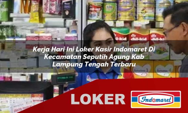 kerja hari ini loker kasir indomaret di kecamatan seputih agung kab lampung tengah terbaru 1755567500