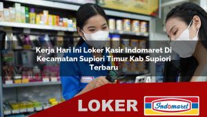 kerja hari ini loker kasir indomaret di kecamatan supiori timur kab supiori terbaru 1756028057