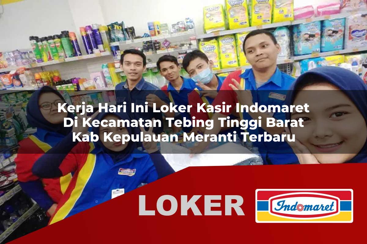 kerja hari ini loker kasir indomaret di kecamatan tebing tinggi barat kab kepulauan meranti terbaru 1755892344