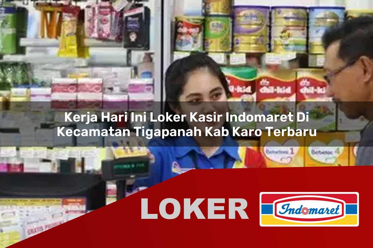 kerja hari ini loker kasir indomaret di kecamatan tigapanah kab karo terbaru 1755908656