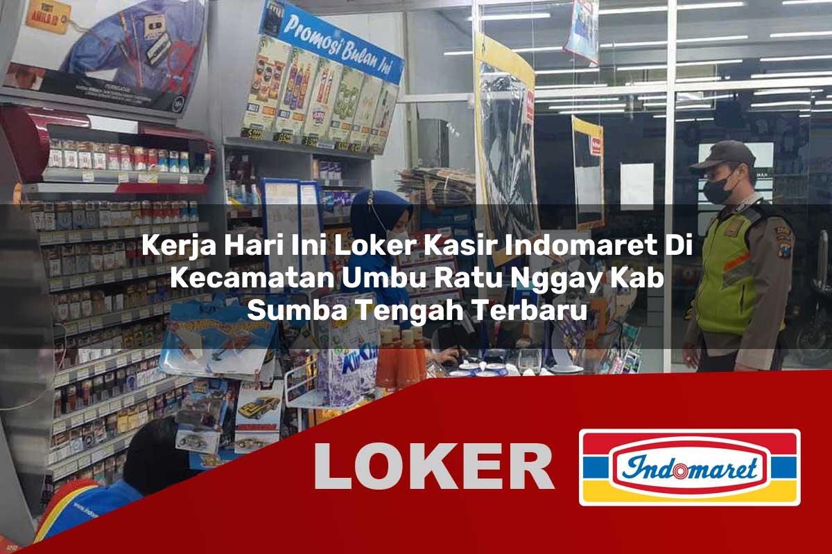 kerja hari ini loker kasir indomaret di kecamatan umbu ratu nggay kab sumba tengah terbaru 1755968779