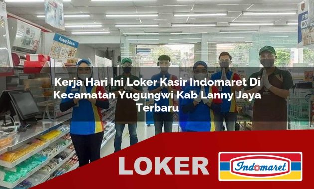 kerja hari ini loker kasir indomaret di kecamatan yugungwi kab lanny jaya terbaru 1755569059
