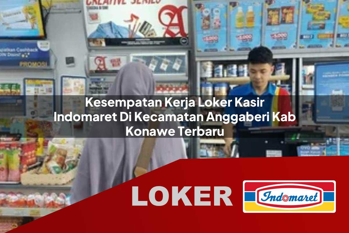 kesempatan kerja loker kasir indomaret di kecamatan anggaberi kab konawe terbaru 1755907581
