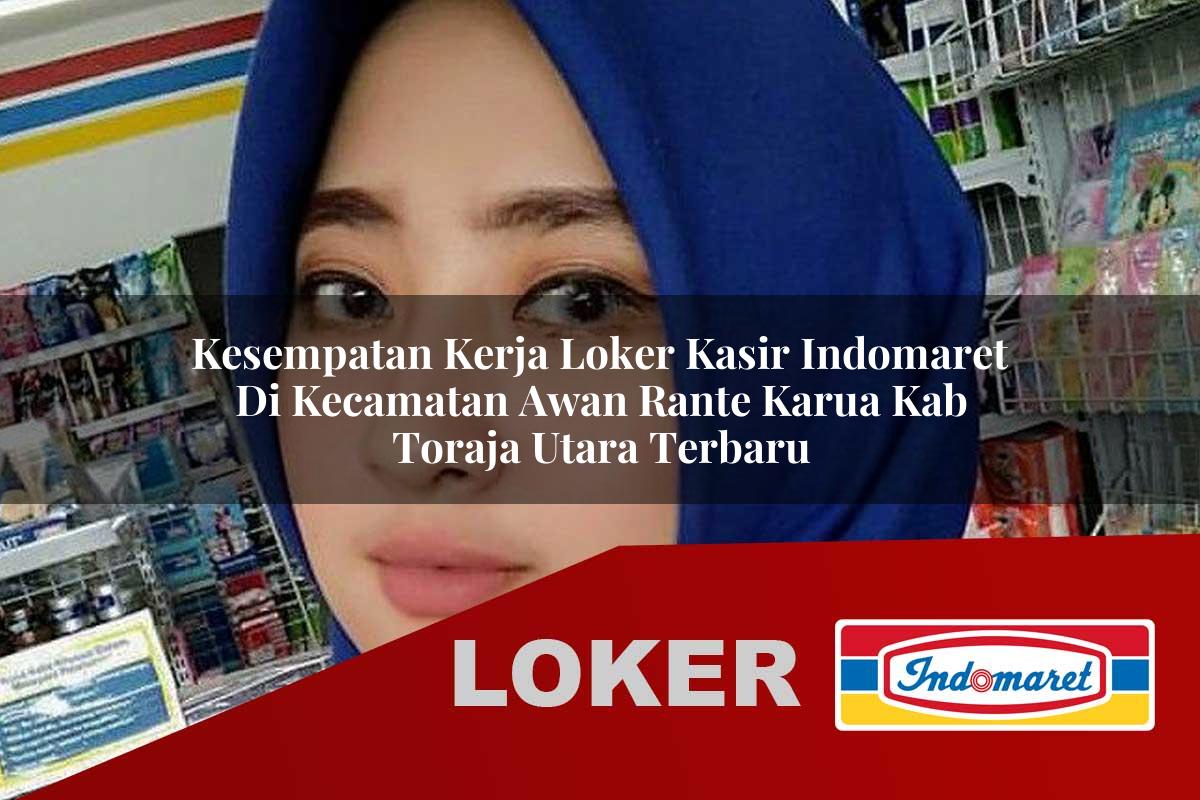 kesempatan kerja loker kasir indomaret di kecamatan awan rante karua kab toraja utara terbaru 1755805776