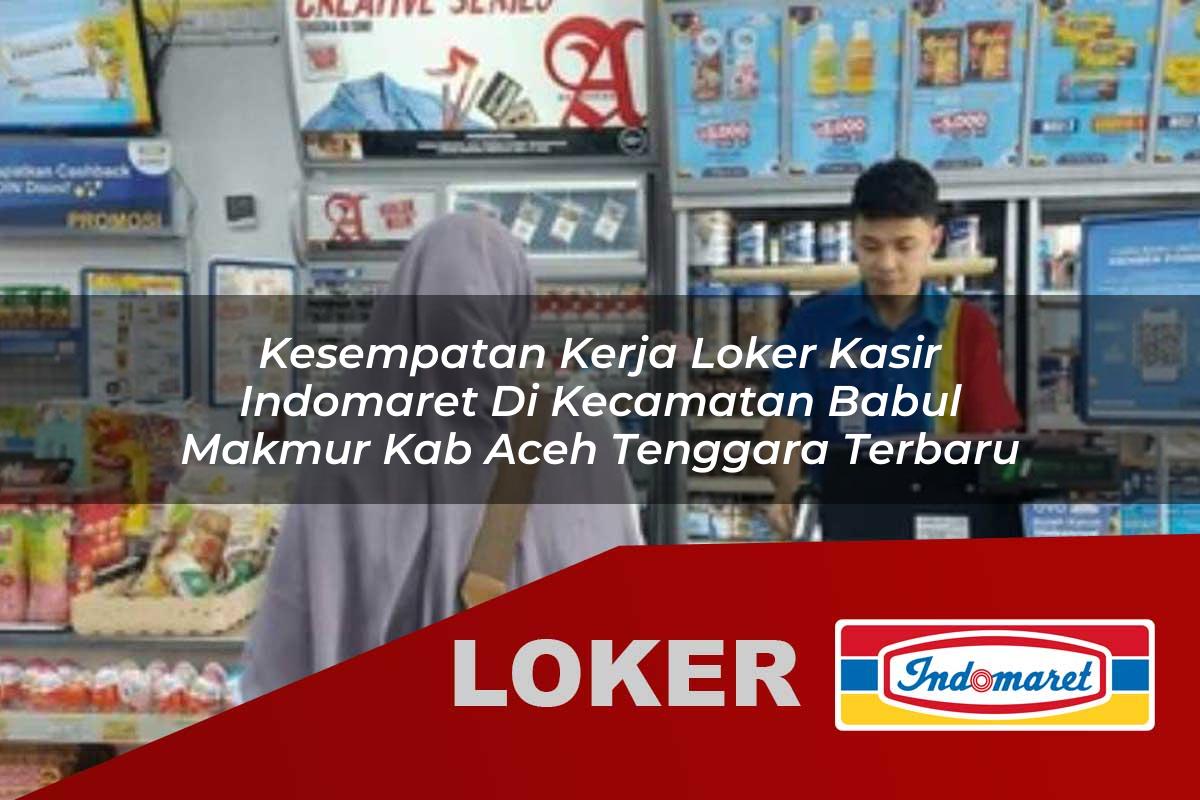 kesempatan kerja loker kasir indomaret di kecamatan babul makmur kab aceh tenggara terbaru 1755717272