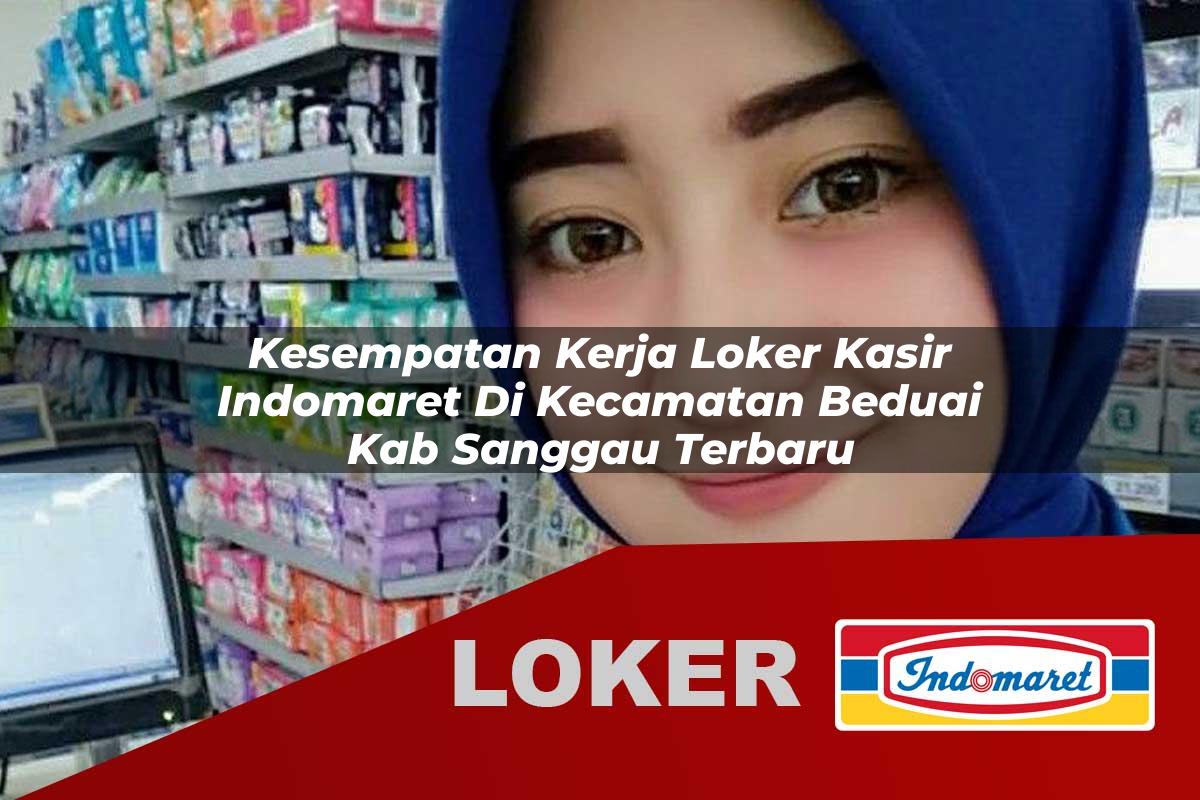 kesempatan kerja loker kasir indomaret di kecamatan beduai kab sanggau terbaru 1755538580