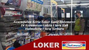 kesempatan kerja loker kasir indomaret di kecamatan galela utara kab halmahera utara terbaru 1756036330