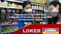 kesempatan kerja loker kasir indomaret di kecamatan kais darat kab sorong selatan terbaru 1755962229