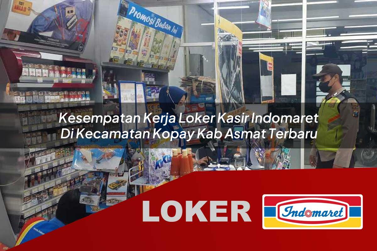 kesempatan kerja loker kasir indomaret di kecamatan kopay kab asmat terbaru 1755543732