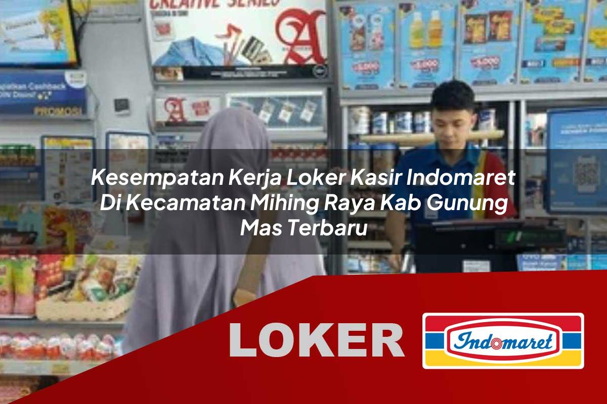 kesempatan kerja loker kasir indomaret di kecamatan mihing raya kab gunung mas terbaru 1755725392