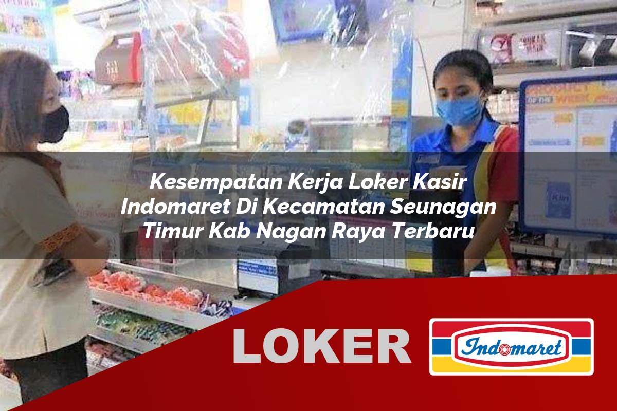 kesempatan kerja loker kasir indomaret di kecamatan seunagan timur kab nagan raya terbaru 1755539008