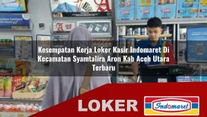 kesempatan kerja loker kasir indomaret di kecamatan syamtalira aron kab aceh utara terbaru 1756032851