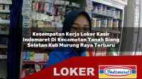 kesempatan kerja loker kasir indomaret di kecamatan tanah siang selatan kab murung raya terbaru 1756022249