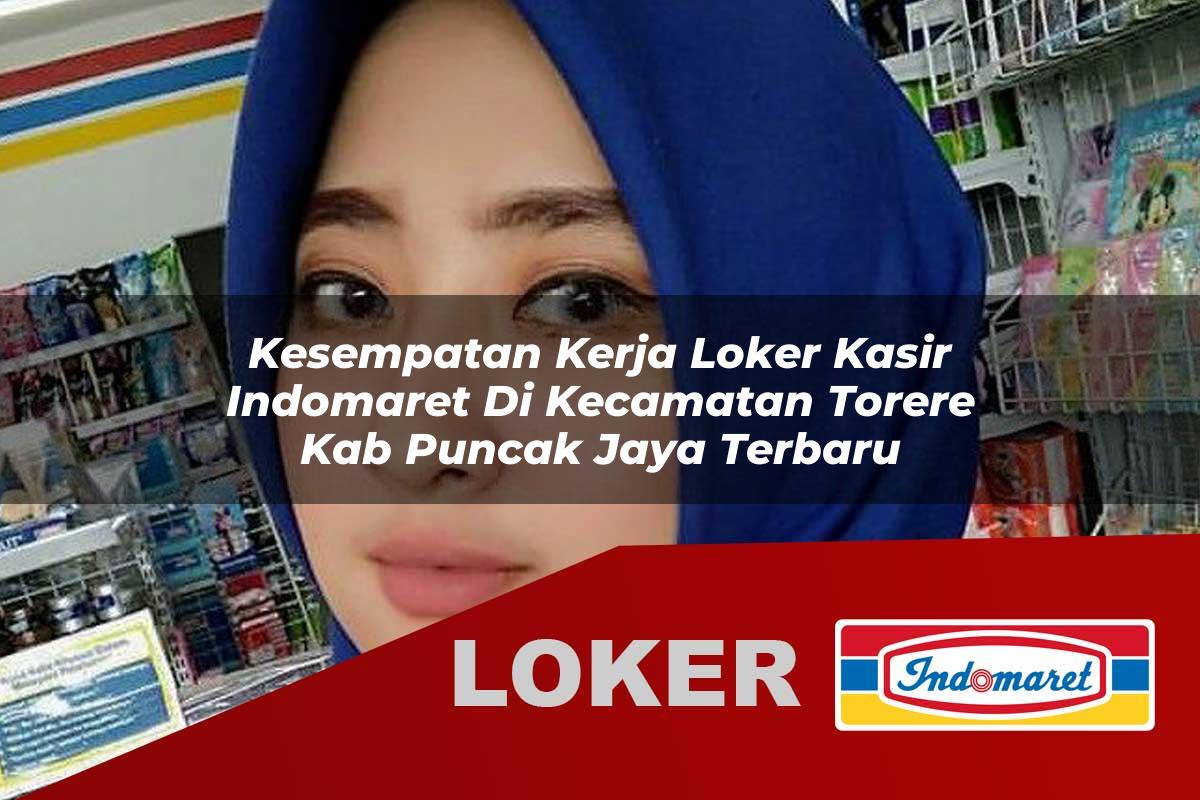 kesempatan kerja loker kasir indomaret di kecamatan torere kab puncak jaya terbaru 1756000793